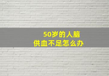 50岁的人脑供血不足怎么办