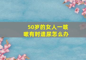 50岁的女人一咳嗽有时遗尿怎么办