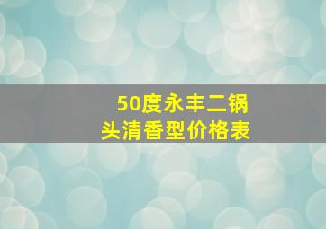 50度永丰二锅头清香型价格表