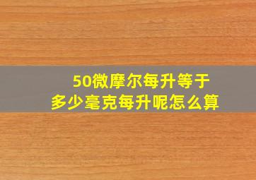 50微摩尔每升等于多少毫克每升呢怎么算