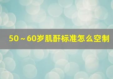 50～60岁肌酐标准怎么空制