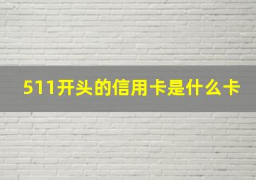 511开头的信用卡是什么卡