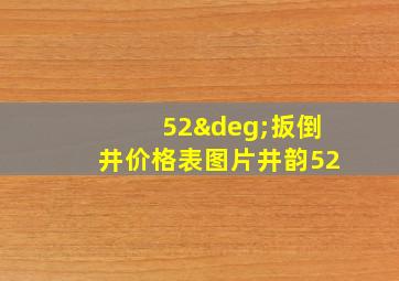 52°扳倒井价格表图片井韵52