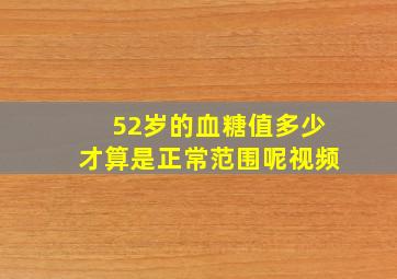 52岁的血糖值多少才算是正常范围呢视频