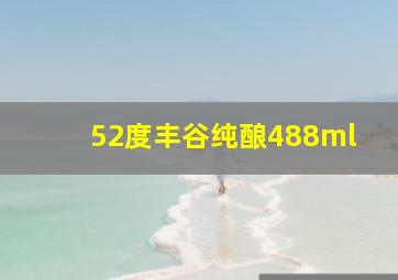 52度丰谷纯酿488ml