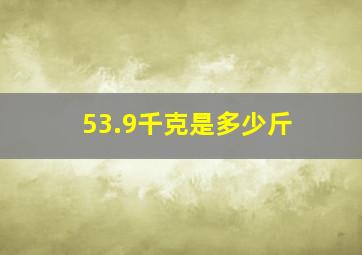 53.9千克是多少斤