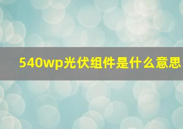 540wp光伏组件是什么意思