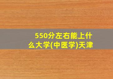 550分左右能上什么大学(中医学)天津