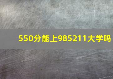 550分能上985211大学吗