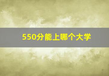 550分能上哪个大学