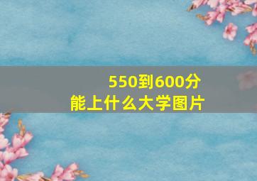 550到600分能上什么大学图片