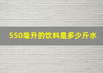 550毫升的饮料是多少斤水