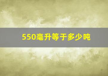 550毫升等于多少吨