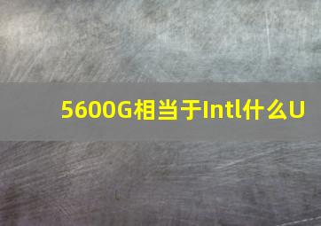 5600G相当于Intl什么U