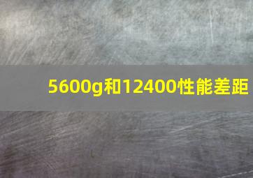 5600g和12400性能差距