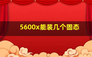 5600x能装几个固态