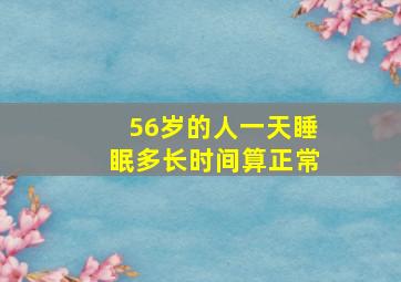 56岁的人一天睡眠多长时间算正常