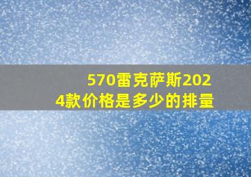 570雷克萨斯2024款价格是多少的排量