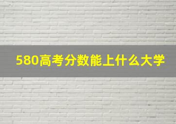 580高考分数能上什么大学