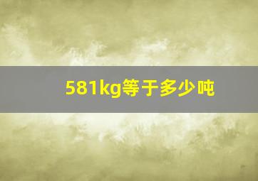 581kg等于多少吨