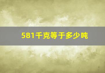 581千克等于多少吨