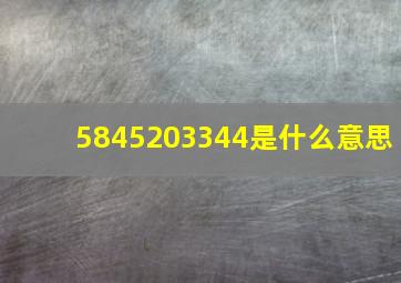 5845203344是什么意思