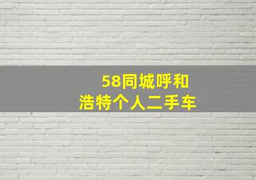 58同城呼和浩特个人二手车