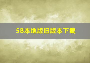 58本地版旧版本下载