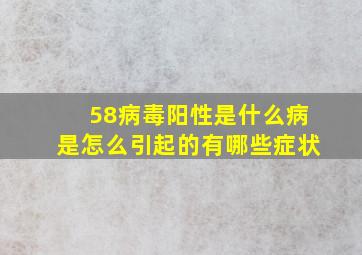 58病毒阳性是什么病是怎么引起的有哪些症状