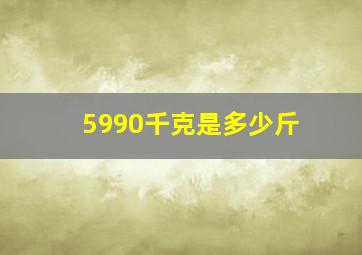 5990千克是多少斤