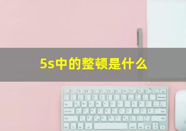 5s中的整顿是什么