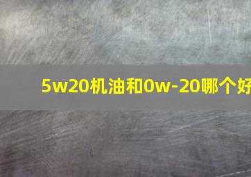 5w20机油和0w-20哪个好