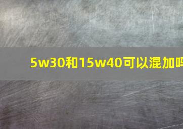 5w30和15w40可以混加吗