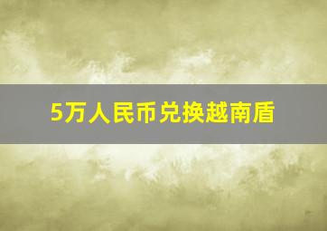 5万人民币兑换越南盾