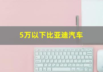 5万以下比亚迪汽车