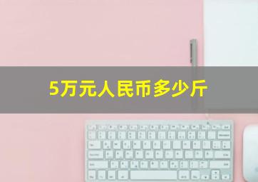 5万元人民币多少斤