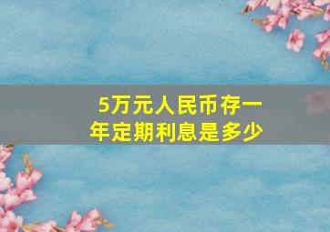 5万元人民币存一年定期利息是多少