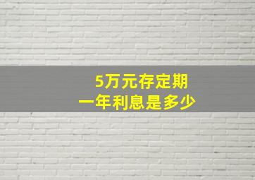 5万元存定期一年利息是多少