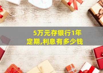 5万元存银行1年定期,利息有多少钱