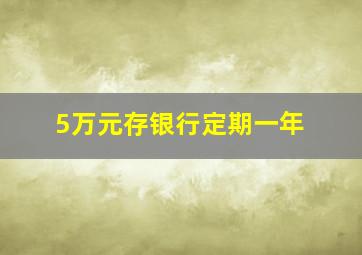 5万元存银行定期一年