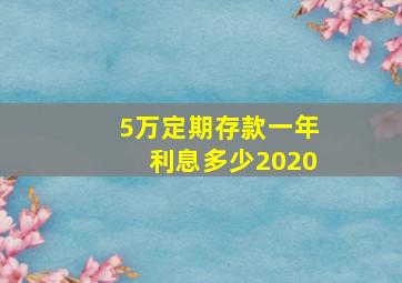 5万定期存款一年利息多少2020