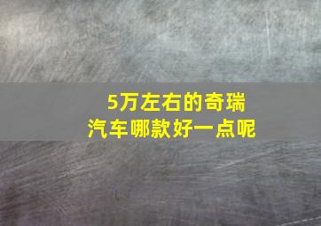 5万左右的奇瑞汽车哪款好一点呢