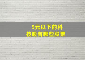 5元以下的科技股有哪些股票