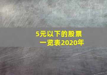 5元以下的股票一览表2020年