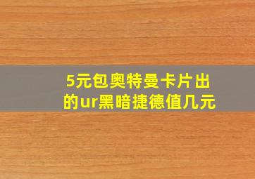 5元包奥特曼卡片出的ur黑暗捷德值几元