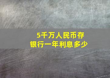 5千万人民币存银行一年利息多少