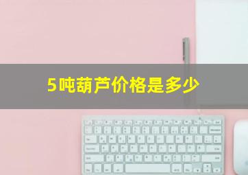 5吨葫芦价格是多少