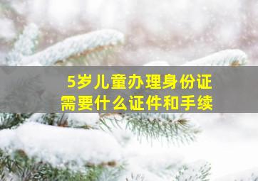 5岁儿童办理身份证需要什么证件和手续