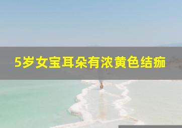 5岁女宝耳朵有浓黄色结痂