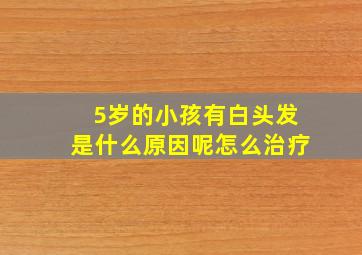 5岁的小孩有白头发是什么原因呢怎么治疗